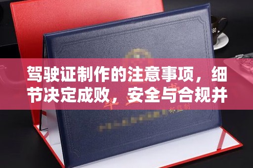 安南驾驶证制作的注意事项，细节决定成败，安全与合规并行